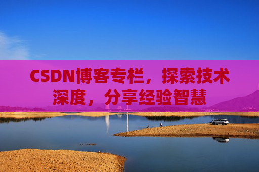 CSDN博客专栏，探索技术深度，分享经验智慧